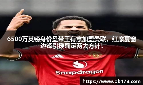 6500万英镑身价盘带王有意加盟曼联，红魔夏窗边锋引援确定两大方针！